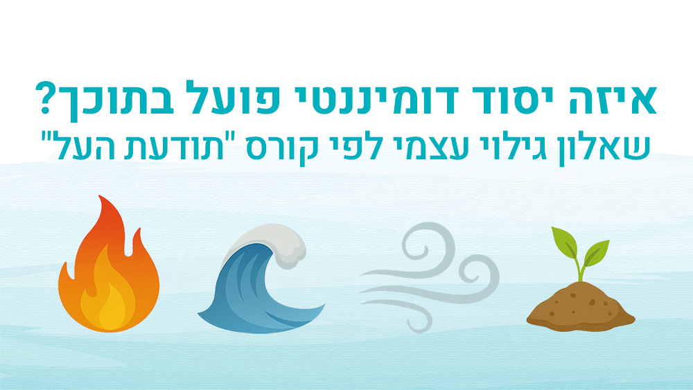 איזה יסוד דומיננטי פועל בתוכך? שאלון גילוי עצמי לפי קורס "תודעת העל"