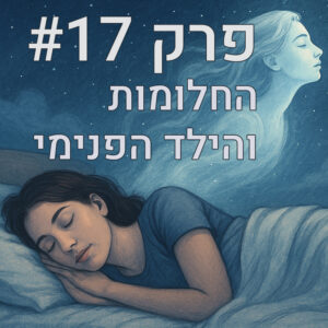 פודקאסט התבונה הפנימית פרק 17 החלומות והילד הפנימי
